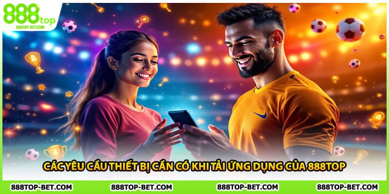 Các yêu cầu thiết bị cần có khi tải ứng dụng của 888TOP